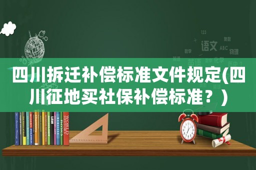 四川拆遷補償標準文件規(guī)定(四川征地買社保補償標準？)