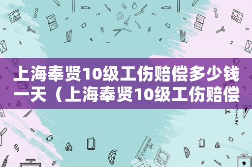 上海奉賢10級工傷賠償多少錢一天（上海奉賢10級工傷賠償多少錢）