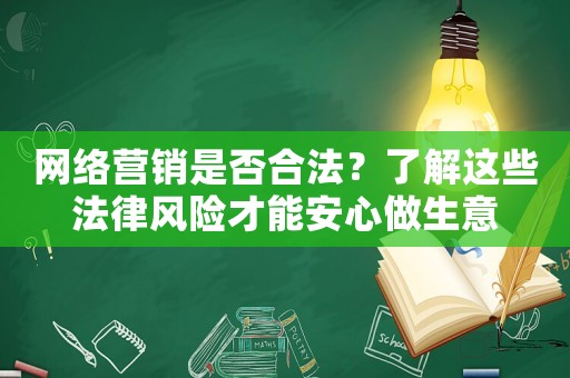 網(wǎng)絡(luò)營銷是否合法？了解這些法律風(fēng)險才能安心做生意