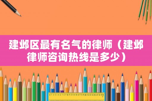 建鄴區(qū)最有名氣的律師（建鄴律師咨詢熱線是多少）