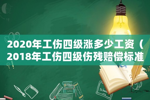 2020年工傷四級漲多少工資（2018年工傷四級傷殘賠償標(biāo)準(zhǔn)）
