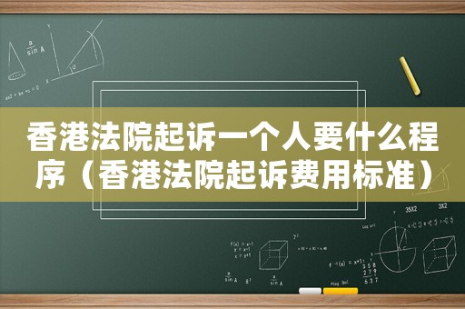 香港法院起訴一個(gè)人要什么程序（香港法院起訴費(fèi)用標(biāo)準(zhǔn)）