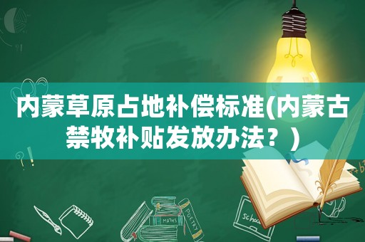內(nèi)蒙草原占地補(bǔ)償標(biāo)準(zhǔn)(內(nèi)蒙古禁牧補(bǔ)貼發(fā)放辦法？)