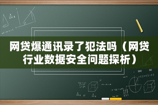 網(wǎng)貸爆通訊錄了犯法嗎（網(wǎng)貸行業(yè)數(shù)據(jù)安全問題探析）