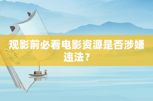 觀影前必看電影資源是否涉嫌違法？