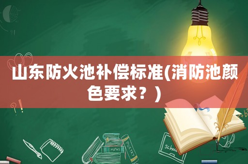 山東防火池補(bǔ)償標(biāo)準(zhǔn)(消防池顏色要求？)