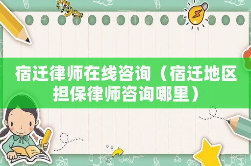 宿遷律師在線(xiàn)咨詢(xún)（宿遷地區(qū)擔(dān)保律師咨詢(xún)哪里）