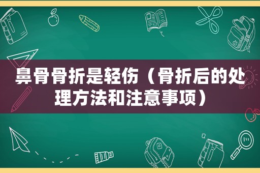 鼻骨骨折是輕傷（骨折后的處理方法和注意事項(xiàng)）