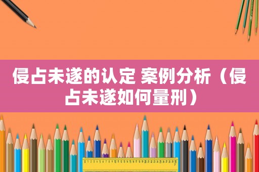 侵占未遂的認(rèn)定 案例分析（侵占未遂如何量刑）