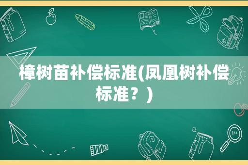 樟樹苗補償標準(鳳凰樹補償標準？)