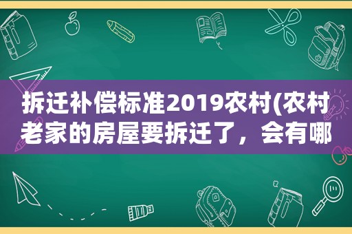 拆遷補償標準2019農(nóng)村(農(nóng)村老家的房屋要拆遷了，會有哪些補償款，拆遷補償?shù)臉藴适鞘裁矗?