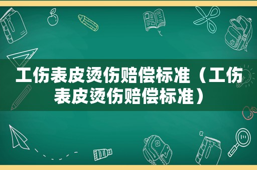 工傷表皮燙傷賠償標準（工傷表皮燙傷賠償標準）