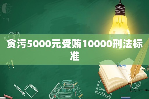 貪污5000元受賄10000刑法標(biāo)準(zhǔn)