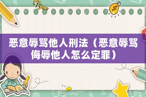 惡意辱罵他人刑法（惡意辱罵侮辱他人怎么定罪）