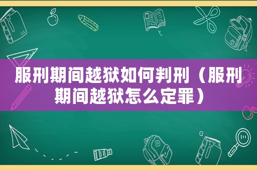 服刑期間越獄如何判刑（服刑期間越獄怎么定罪）