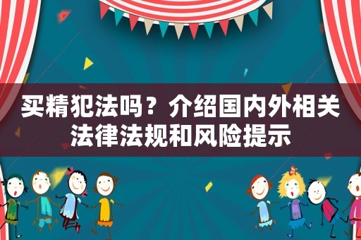 買精犯法嗎？介紹國內(nèi)外相關(guān)法律法規(guī)和風(fēng)險(xiǎn)提示
