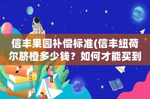 信豐果園補(bǔ)償標(biāo)準(zhǔn)(信豐紐荷爾臍橙多少錢？如何才能買到？)