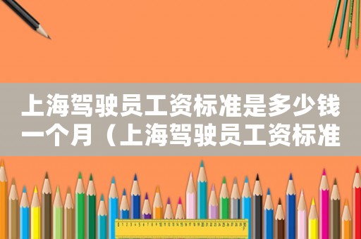 上海駕駛員工資標(biāo)準(zhǔn)是多少錢一個(gè)月（上海駕駛員工資標(biāo)準(zhǔn)是多少）