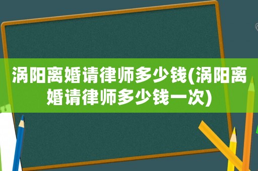 渦陽離婚請(qǐng)律師多少錢(渦陽離婚請(qǐng)律師多少錢一次)