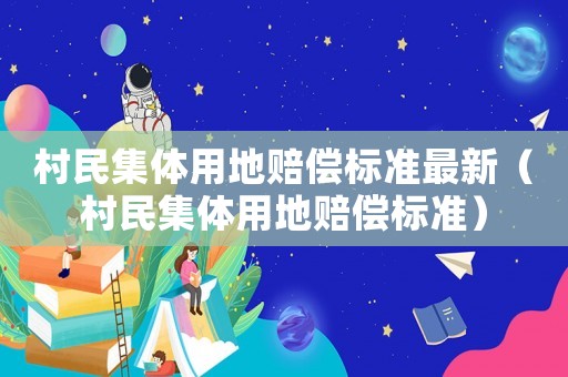 村民集體用地賠償標(biāo)準(zhǔn)最新（村民集體用地賠償標(biāo)準(zhǔn)）