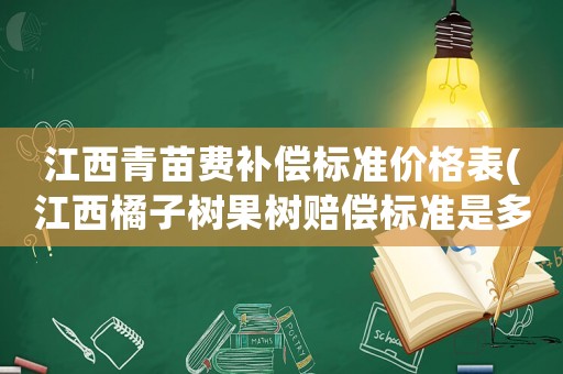 江西青苗費(fèi)補(bǔ)償標(biāo)準(zhǔn)價(jià)格表(江西橘子樹果樹賠償標(biāo)準(zhǔn)是多少？)