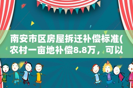 南安市區(qū)房屋拆遷補(bǔ)償標(biāo)準(zhǔn)(農(nóng)村一畝地補(bǔ)償8.8萬，可以接受嗎)