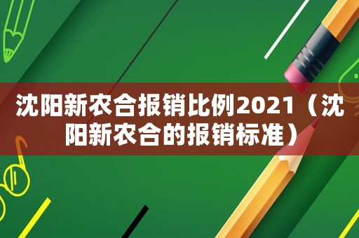 沈陽新農合報銷比例2021（沈陽新農合的報銷標準）