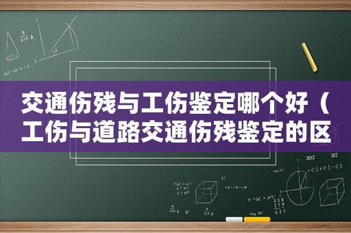 交通傷殘與工傷鑒定哪個好（工傷與道路交通傷殘鑒定的區(qū)分）