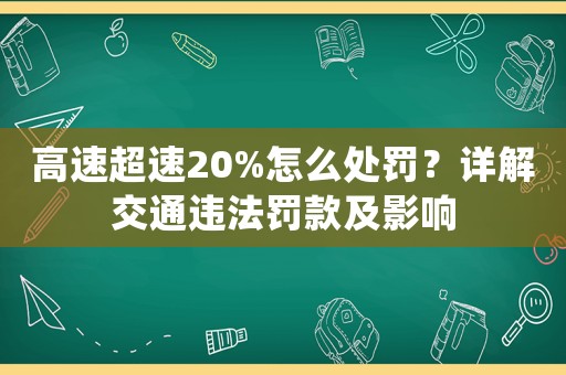 高速超速20%怎么處罰？詳解交通違法罰款及影響