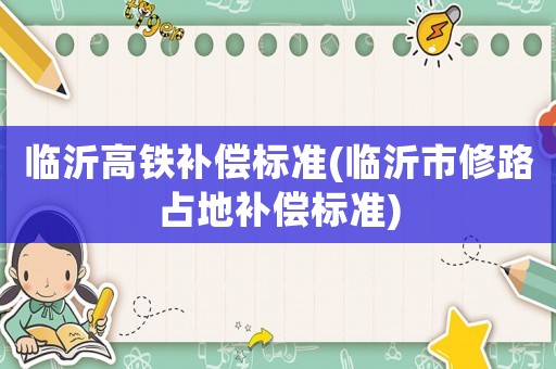 臨沂高鐵補償標準(臨沂市修路占地補償標準)