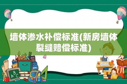 墻體滲水補償標(biāo)準(zhǔn)(新房墻體裂縫賠償標(biāo)準(zhǔn))