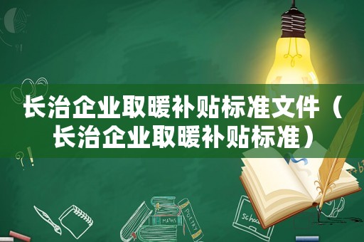 長治企業(yè)取暖補(bǔ)貼標(biāo)準(zhǔn)文件（長治企業(yè)取暖補(bǔ)貼標(biāo)準(zhǔn)）
