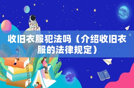 收舊衣服犯法嗎（介紹收舊衣服的法律規(guī)定）