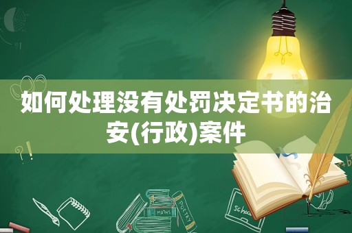 如何處理沒有處罰決定書的治安(行政)案件