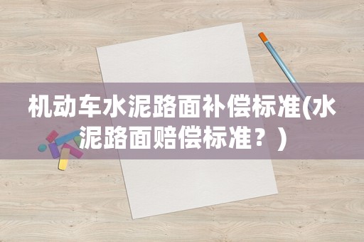 機動車水泥路面補償標(biāo)準(zhǔn)(水泥路面賠償標(biāo)準(zhǔn)？)