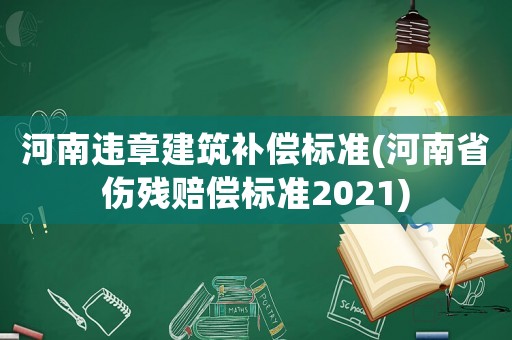 河南違章建筑補(bǔ)償標(biāo)準(zhǔn)(河南省傷殘賠償標(biāo)準(zhǔn)2021)