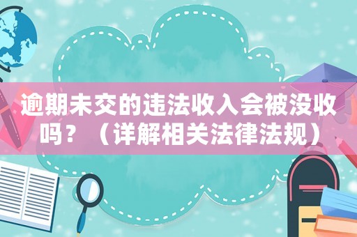 逾期未交的違法收入會(huì)被沒收嗎？（詳解相關(guān)法律法規(guī)）