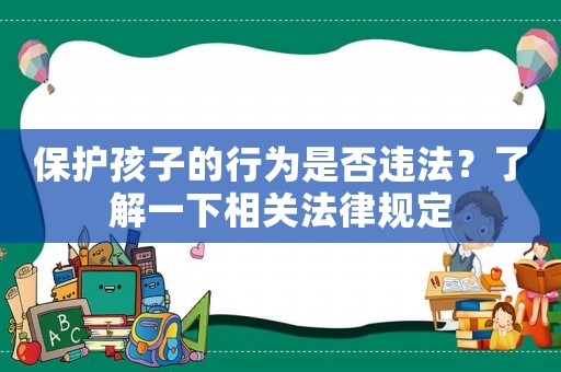 保護(hù)孩子的行為是否違法？了解一下相關(guān)法律規(guī)定