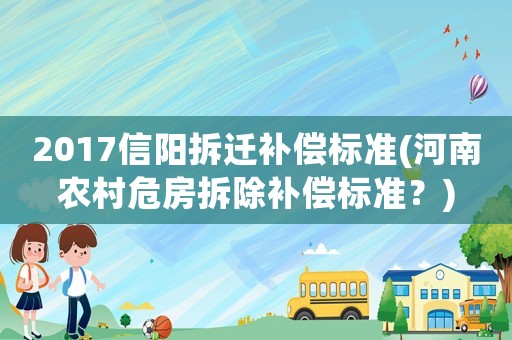 2017信陽拆遷補(bǔ)償標(biāo)準(zhǔn)(河南農(nóng)村危房拆除補(bǔ)償標(biāo)準(zhǔn)？)