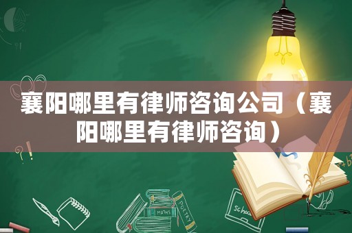 襄陽(yáng)哪里有律師咨詢公司（襄陽(yáng)哪里有律師咨詢）