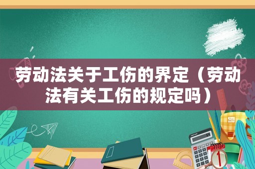 勞動法關(guān)于工傷的界定（勞動法有關(guān)工傷的規(guī)定嗎）