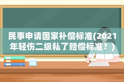 民事申請(qǐng)國家補(bǔ)償標(biāo)準(zhǔn)(2021年輕傷二級(jí)私了賠償標(biāo)準(zhǔn)？)