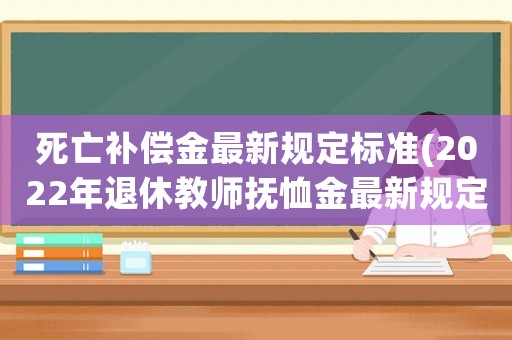 死亡補(bǔ)償金最新規(guī)定標(biāo)準(zhǔn)(2022年退休教師撫恤金最新規(guī)定？)