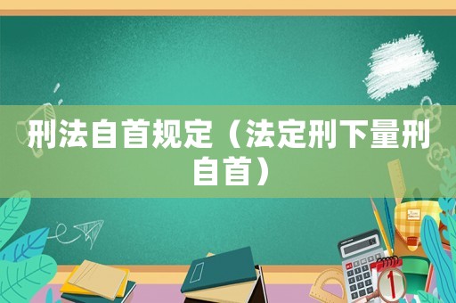 刑法自首規(guī)定（法定刑下量刑自首）