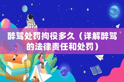 醉駕處罰拘役多久（詳解醉駕的法律責(zé)任和處罰）