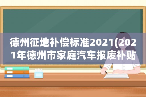 德州征地補償標(biāo)準(zhǔn)2021(2021年德州市家庭汽車報廢補貼？)