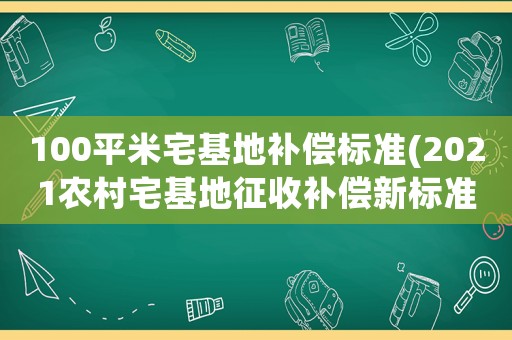 100平米宅基地補償標準(2021農(nóng)村宅基地征收補償新標準？)