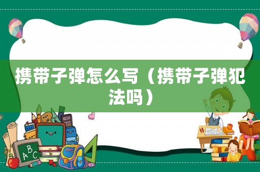 攜帶子彈怎么寫（攜帶子彈犯法嗎）