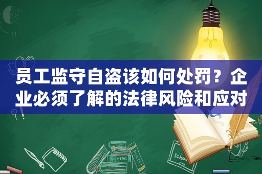 員工監(jiān)守自盜該如何處罰？企業(yè)必須了解的法律風(fēng)險(xiǎn)和應(yīng)對(duì)方法