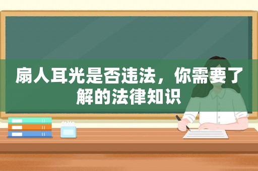 扇人耳光是否違法，你需要了解的法律知識(shí)